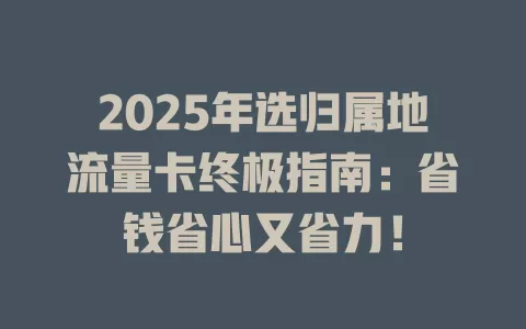 2025年选归属地流量卡终极指南：省钱省心又省力！