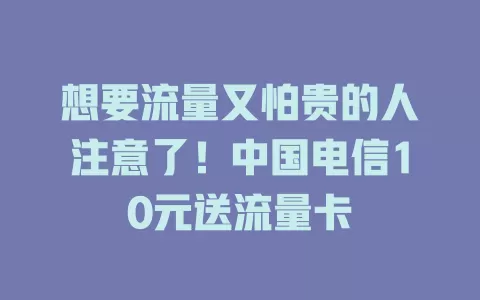 想要流量又怕贵的人注意了！中国电信10元送流量卡