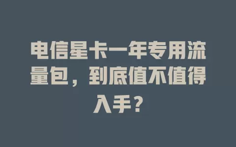 电信星卡一年专用流量包，到底值不值得入手？