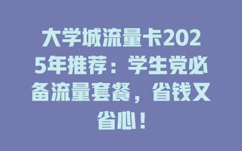 大学城流量卡2025年推荐：学生党必备流量套餐，省钱又省心！