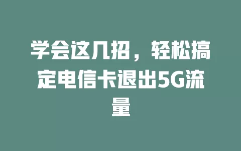 学会这几招，轻松搞定电信卡退出5G流量