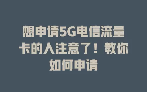 想申请5G电信流量卡的人注意了！教你如何申请