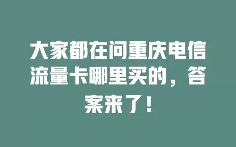 大家都在问重庆电信流量卡哪里买的，答案来了！