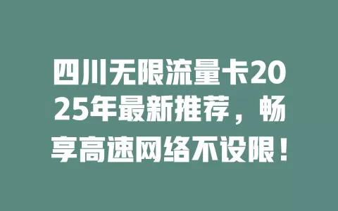 四川无限流量卡2025年最新推荐，畅享高速网络不设限！