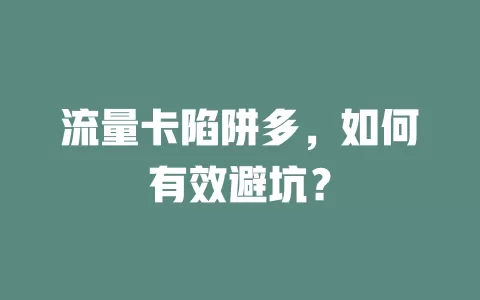 流量卡陷阱多，如何有效避坑？