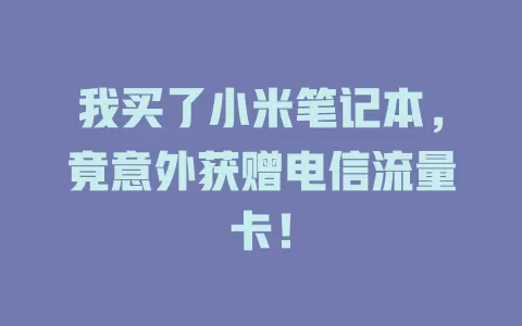 我买了小米笔记本，竟意外获赠电信流量卡！