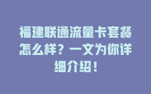 福建联通流量卡套餐怎么样？一文为你详细介绍！