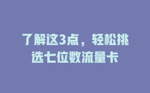 了解这3点，轻松挑选七位数流量卡