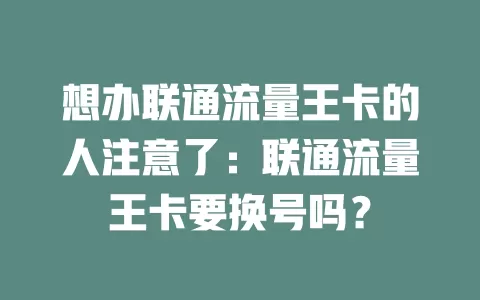想办联通流量王卡的人注意了：联通流量王卡要换号吗？