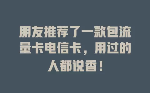 朋友推荐了一款包流量卡电信卡，用过的人都说香！