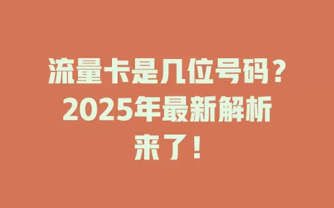 流量卡是几位号码？2025年最新解析来了！