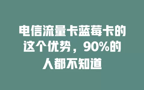 电信流量卡蓝莓卡的这个优势，90%的人都不知道