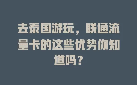 去泰国游玩，联通流量卡的这些优势你知道吗？