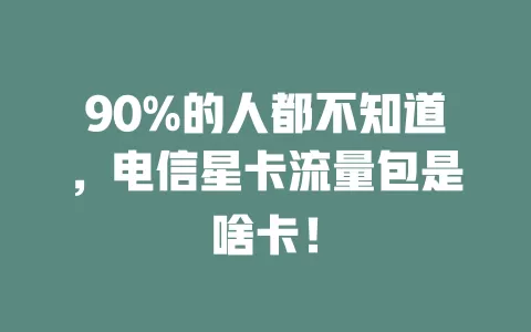 90%的人都不知道，电信星卡流量包是啥卡！