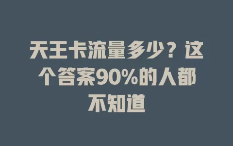 天王卡流量多少？这个答案90%的人都不知道