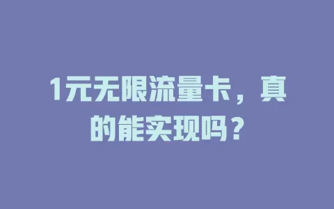 1元无限流量卡，真的能实现吗？
