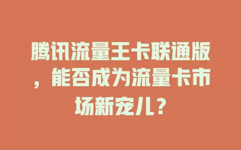 腾讯流量王卡联通版，能否成为流量卡市场新宠儿？