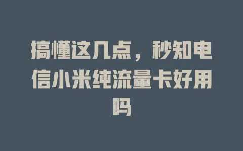 搞懂这几点，秒知电信小米纯流量卡好用吗