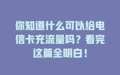 你知道什么可以给电信卡充流量吗？看完这篇全明白！