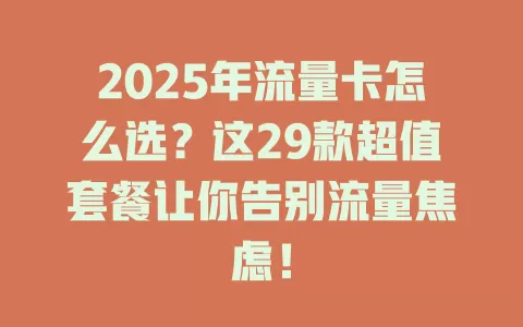 2025年流量卡怎么选？这29款超值套餐让你告别流量焦虑！