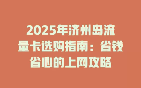 2025年济州岛流量卡选购指南：省钱省心的上网攻略