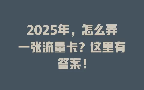 2025年，怎么弄一张流量卡？这里有答案！
