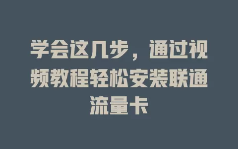 学会这几步，通过视频教程轻松安装联通流量卡