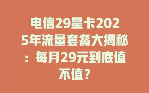电信29星卡2025年流量套餐大揭秘：每月29元到底值不值？