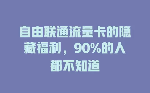 自由联通流量卡的隐藏福利，90%的人都不知道