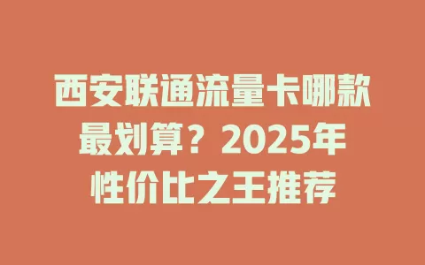 西安联通流量卡哪款最划算？2025年性价比之王推荐