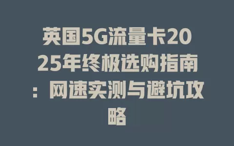 英国5G流量卡2025年终极选购指南：网速实测与避坑攻略