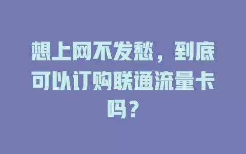 想上网不发愁，到底可以订购联通流量卡吗？