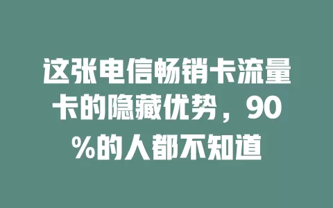 这张电信畅销卡流量卡的隐藏优势，90%的人都不知道