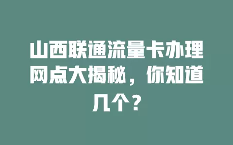 山西联通流量卡办理网点大揭秘，你知道几个？
