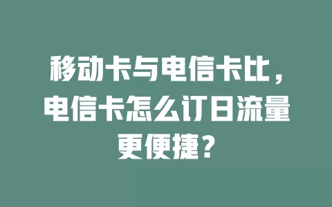 移动卡与电信卡比，电信卡怎么订日流量更便捷？