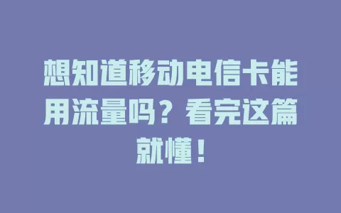 想知道移动电信卡能用流量吗?看完这篇就懂!