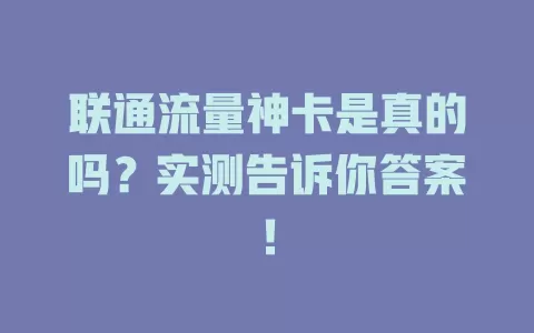 联通流量神卡是真的吗？实测告诉你答案！