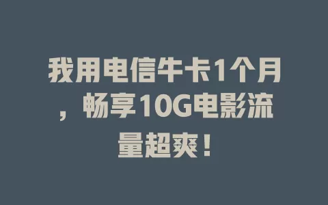 我用电信牛卡1个月，畅享10G电影流量超爽！