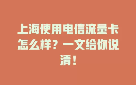 上海使用电信流量卡怎么样？一文给你说清！