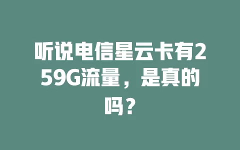 听说电信星云卡有259G流量，是真的吗？