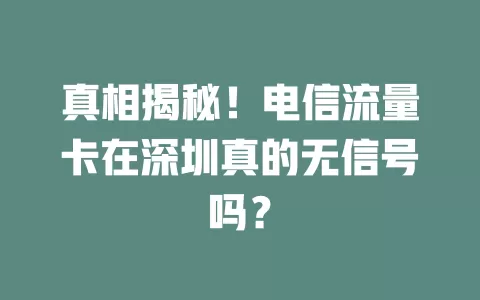 真相揭秘！电信流量卡在深圳真的无信号吗？