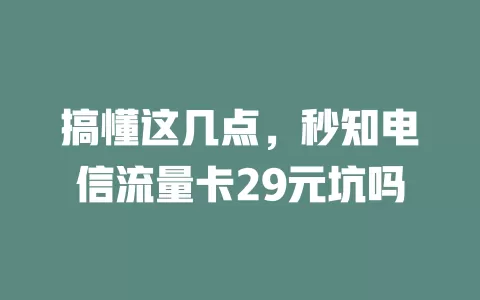 搞懂这几点，秒知电信流量卡29元坑吗