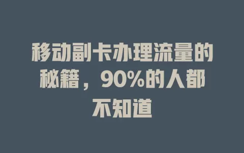 移动副卡办理流量的秘籍，90%的人都不知道