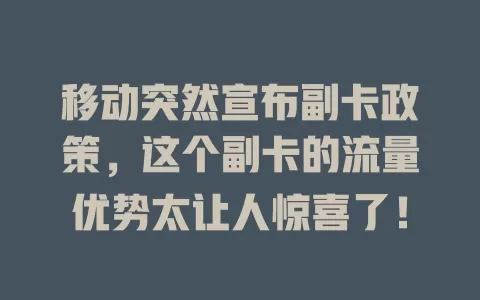移动突然宣布副卡政策，这个副卡的流量优势太让人惊喜了！