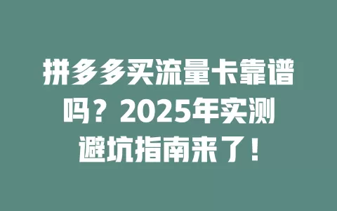 拼多多买流量卡靠谱吗？2025年实测避坑指南来了！