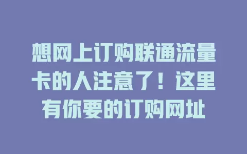 想网上订购联通流量卡的人注意了！这里有你要的订购网址