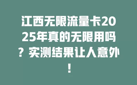 江西无限流量卡2025年真的无限用吗？实测结果让人意外！