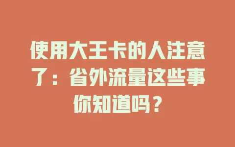 使用大王卡的人注意了：省外流量这些事你知道吗？