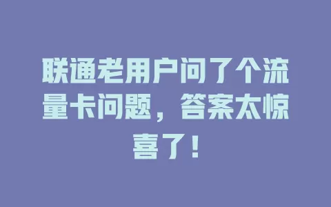 联通老用户问了个流量卡问题，答案太惊喜了！