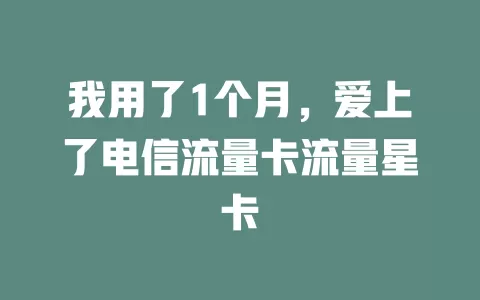 我用了1个月，爱上了电信流量卡流量星卡